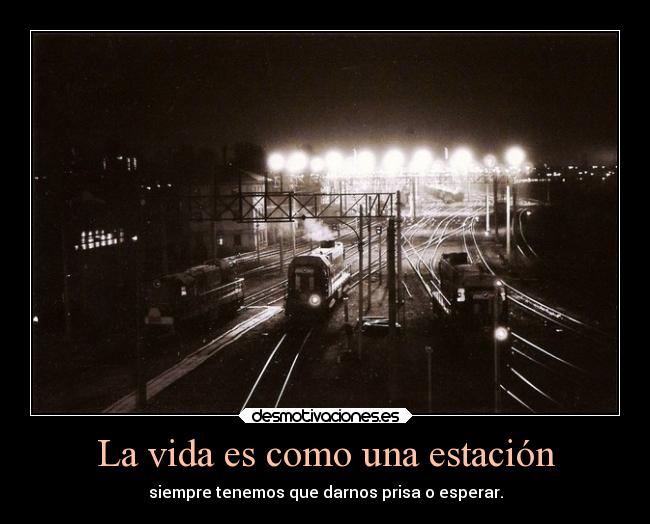 La vida es como una estación - siempre tenemos que darnos prisa o esperar.