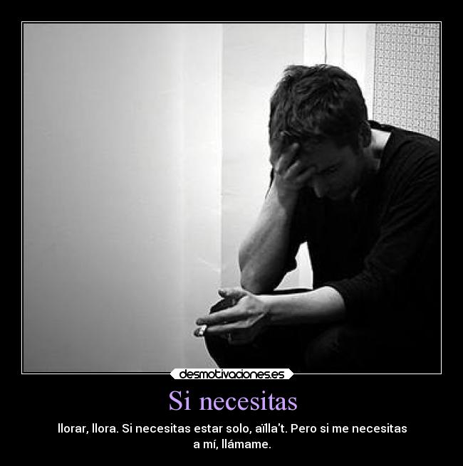 Si necesitas - llorar, llora. Si necesitas estar solo, aïllat. Pero si me necesitas
a mí, llámame.