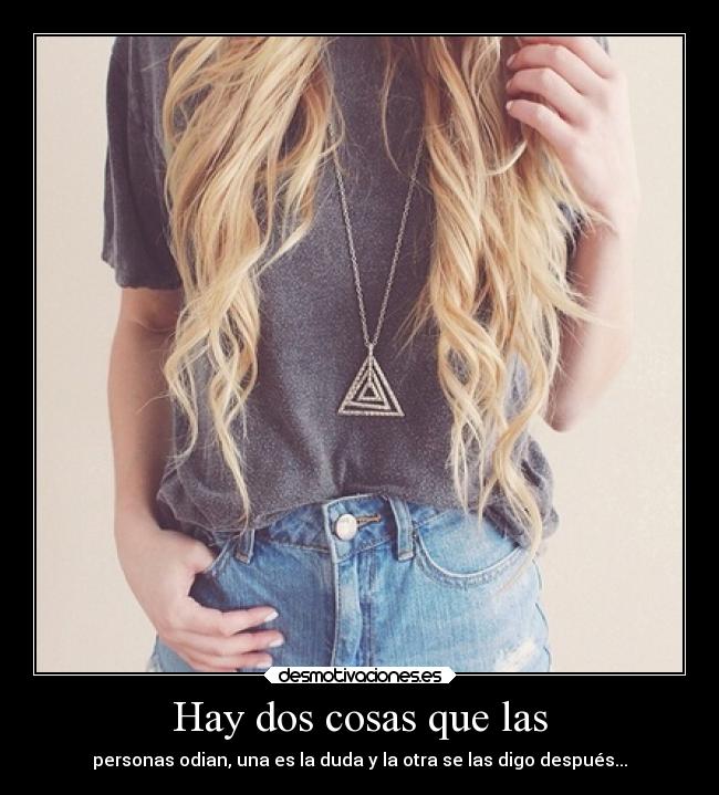 Hay dos cosas que las -