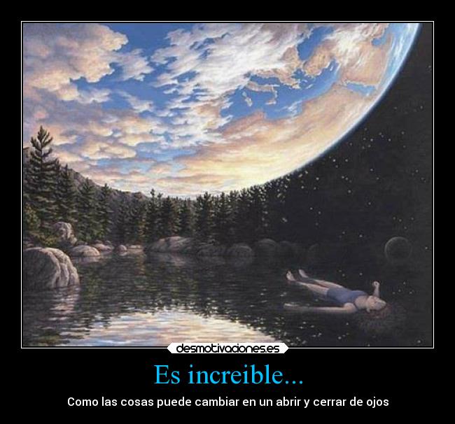 Es increible... - Como las cosas puede cambiar en un abrir y cerrar de ojos