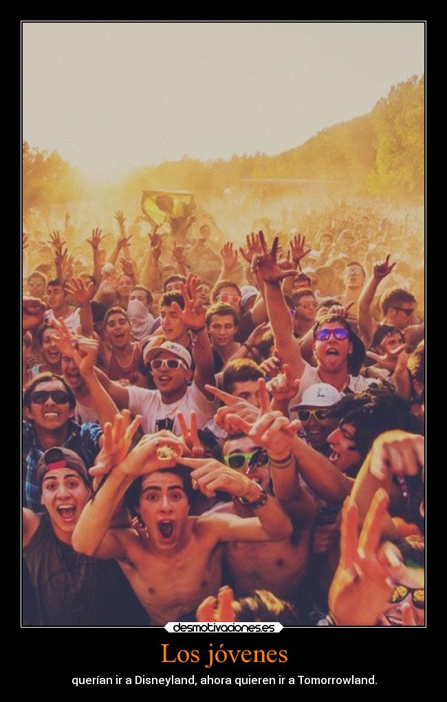Los jóvenes - querían ir a Disneyland, ahora quieren ir a Tomorrowland.