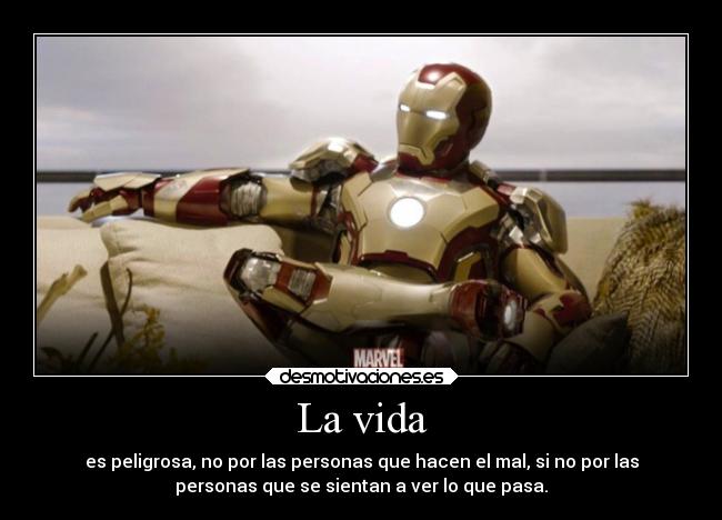 La vida - es peligrosa, no por las personas que hacen el mal, si no por las
personas que se sientan a ver lo que pasa.