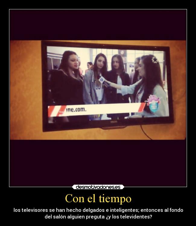 Con el tiempo - los televisores se han hecho delgados e inteligentes; entonces al fondo
del salón alguien preguta ¿y los televidentes?