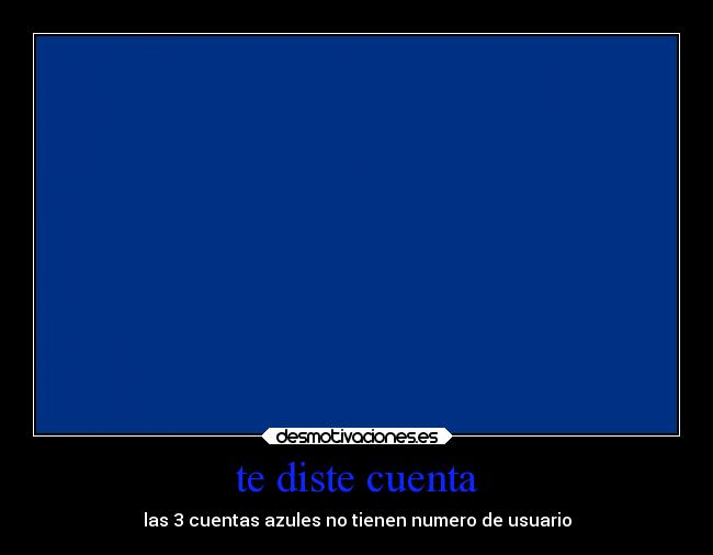 te diste cuenta - las 3 cuentas azules no tienen numero de usuario