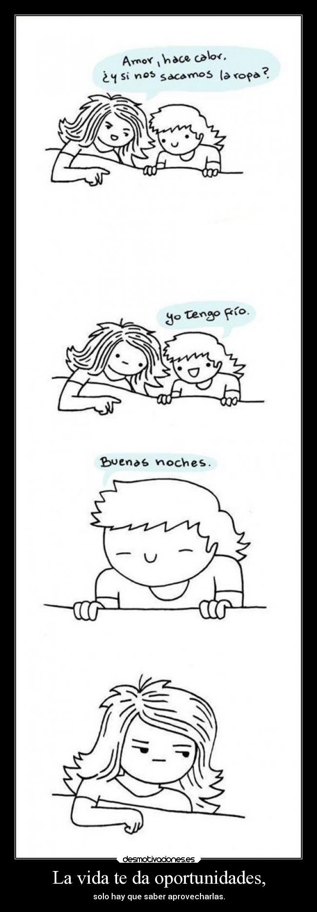 La vida te da oportunidades, -