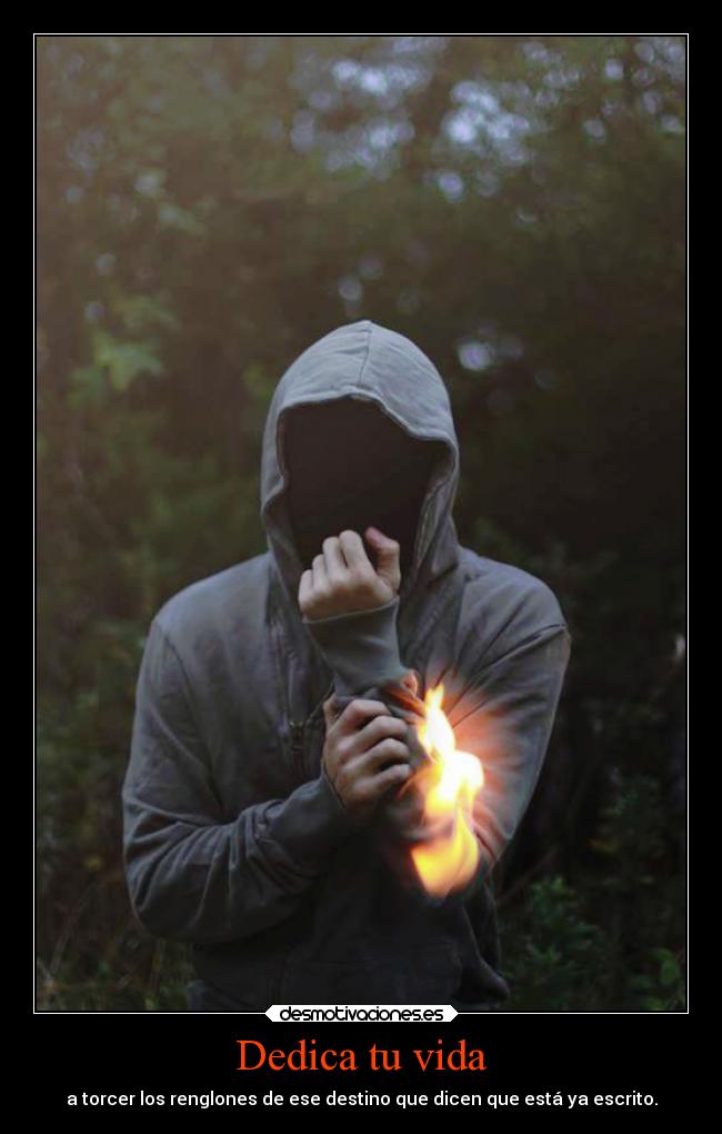 Dedica tu vida - a torcer los renglones de ese destino que dicen que está ya escrito.