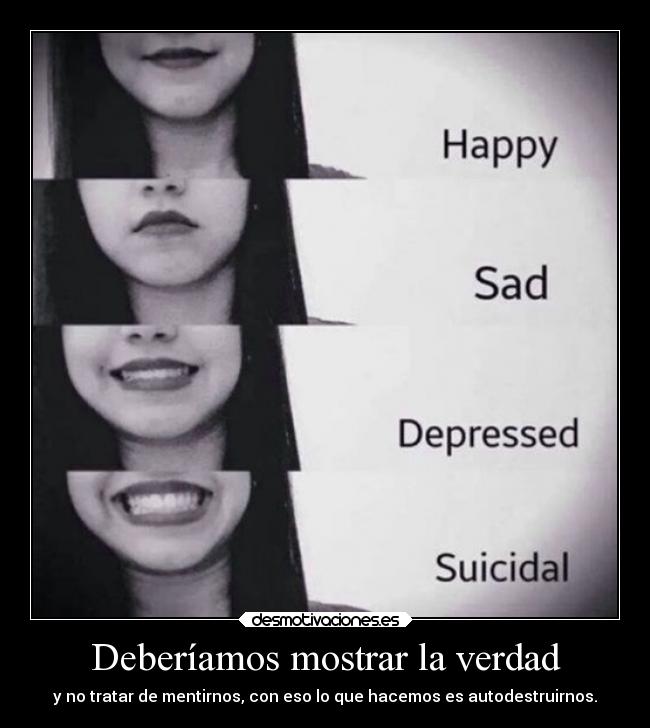 Deberíamos mostrar la verdad - y no tratar de mentirnos, con eso lo que hacemos es autodestruirnos.