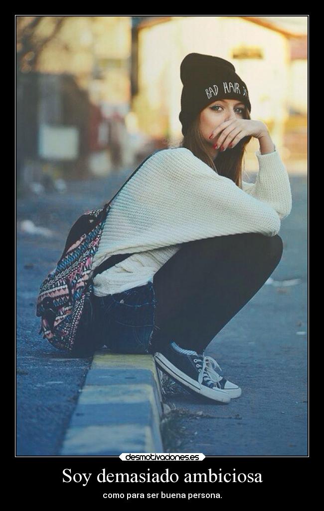 Soy demasiado ambiciosa - como para ser buena persona.