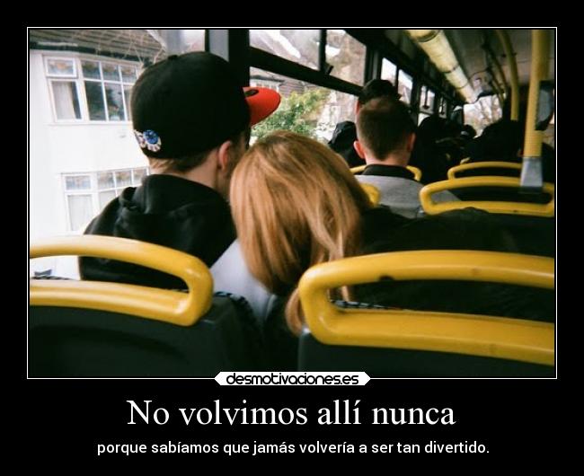 No volvimos allí nunca - porque sabíamos que jamás volvería a ser tan divertido.