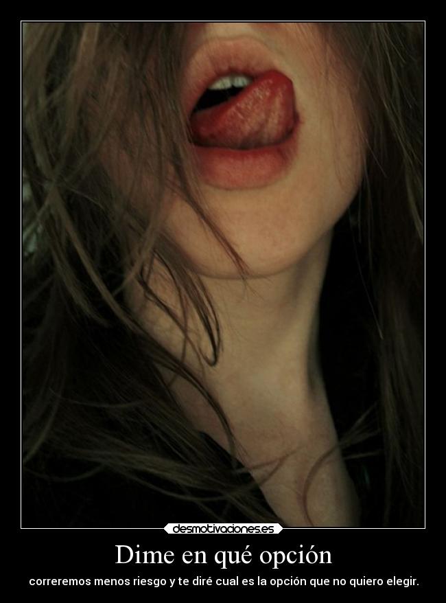 Dime en qué opción - correremos menos riesgo y te diré cual es la opción que no quiero elegir.