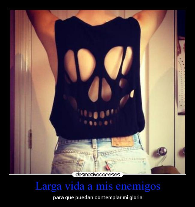 Larga vida a mis enemigos - para que puedan contemplar mi gloria
