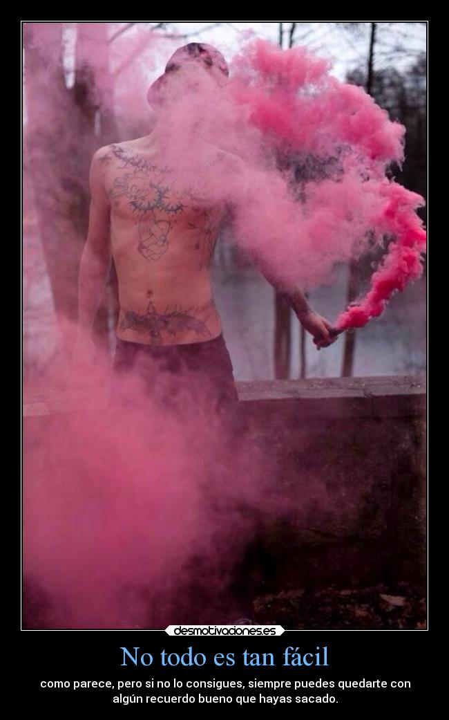 No todo es tan fácil - como parece, pero si no lo consigues, siempre puedes quedarte con
algún recuerdo bueno que hayas sacado.