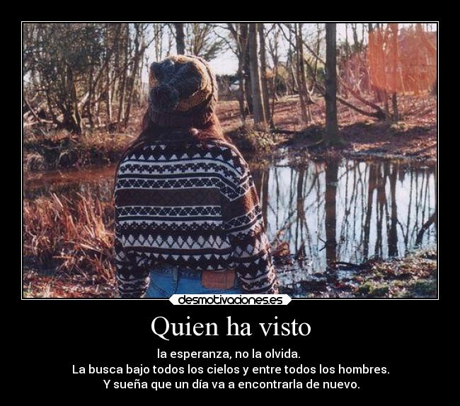 Quien ha visto - la esperanza, no la olvida.
La busca bajo todos los cielos y entre todos los hombres.
Y sueña que un día va a encontrarla de nuevo.