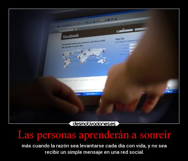 Las personas aprenderán a sonreír - más cuando la razón sea levantarse cada día con vida, y no sea
recibir un simple mensaje en una red social.