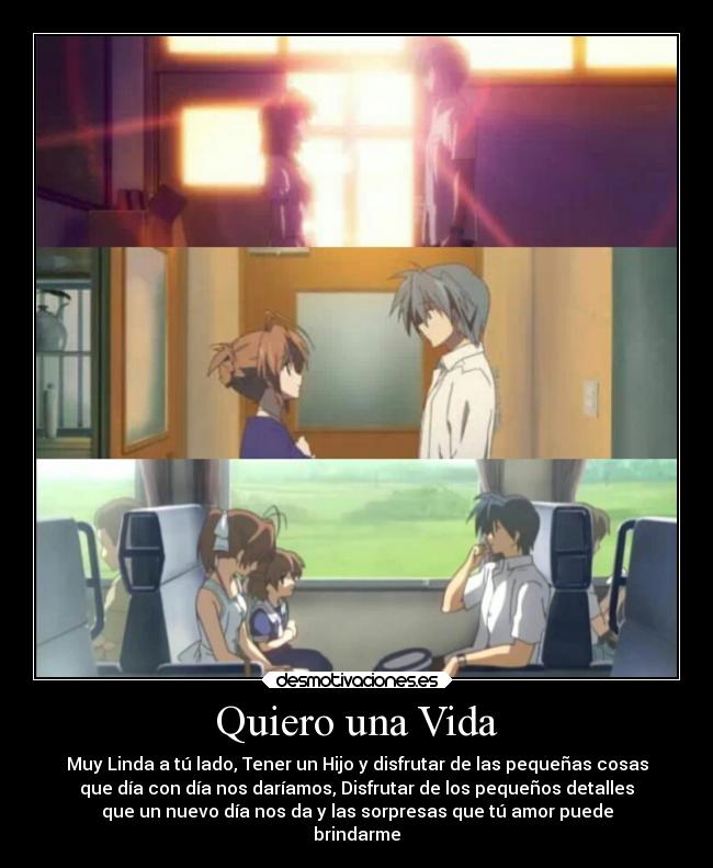 Quiero una Vida - Muy Linda a tú lado, Tener un Hijo y disfrutar de las pequeñas cosas
que día con día nos daríamos, Disfrutar de los pequeños detalles
que un nuevo día nos da y las sorpresas que tú amor puede
brindarme♡