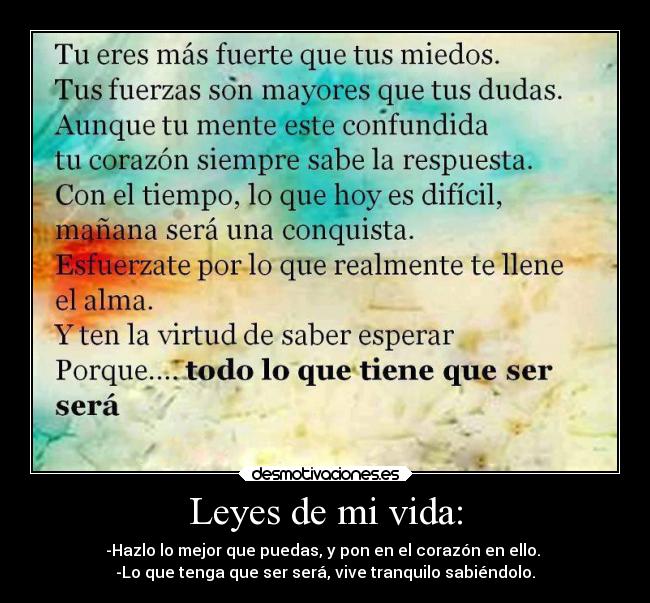Leyes de mi vida: - -Hazlo lo mejor que puedas, y pon en el corazón en ello. 
-Lo que tenga que ser será, vive tranquilo sabiéndolo.