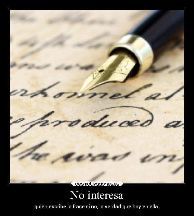 No interesa - quien escribe la frase si no, la verdad que hay en ella .