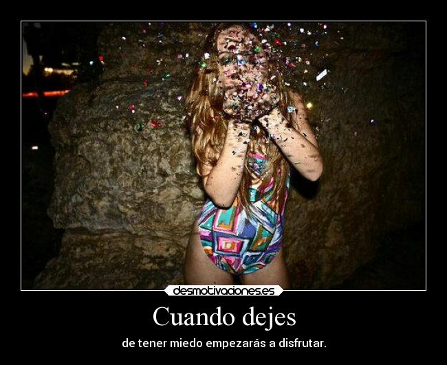 Cuando dejes - de tener miedo empezarás a disfrutar.