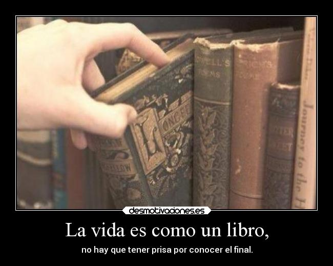 La vida es como un libro, - no hay que tener prisa por conocer el final.