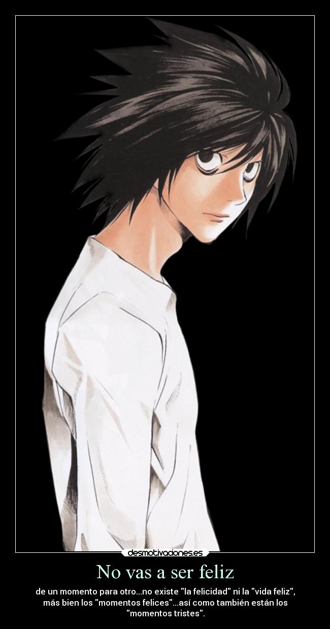 No vas a ser feliz - de un momento para otro...no existe la felicidad ni la vida feliz,
más bien los momentos felices...así como también están los
momentos tristes.