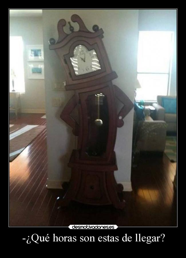 -¿Qué horas son estas de llegar? - 