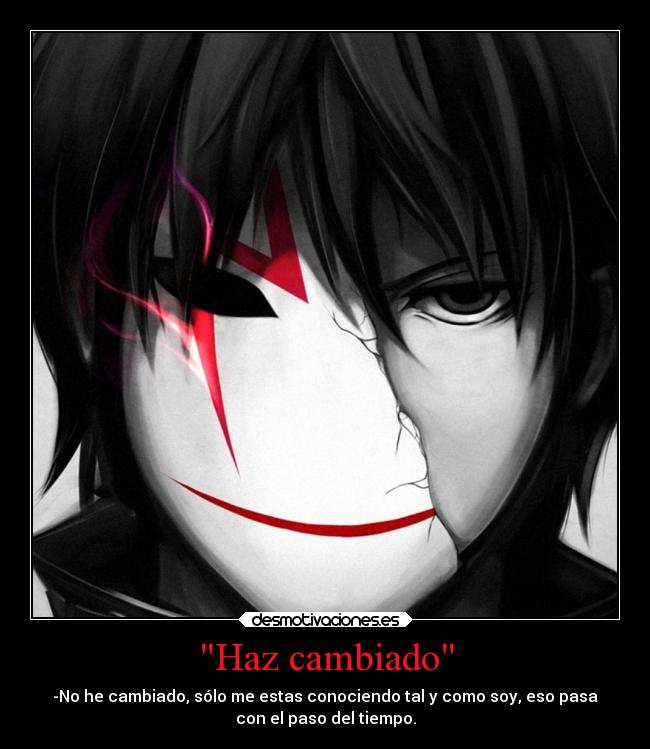 Haz cambiado - -No he cambiado, sólo me estas conociendo tal y como soy, eso pasa
con el paso del tiempo.