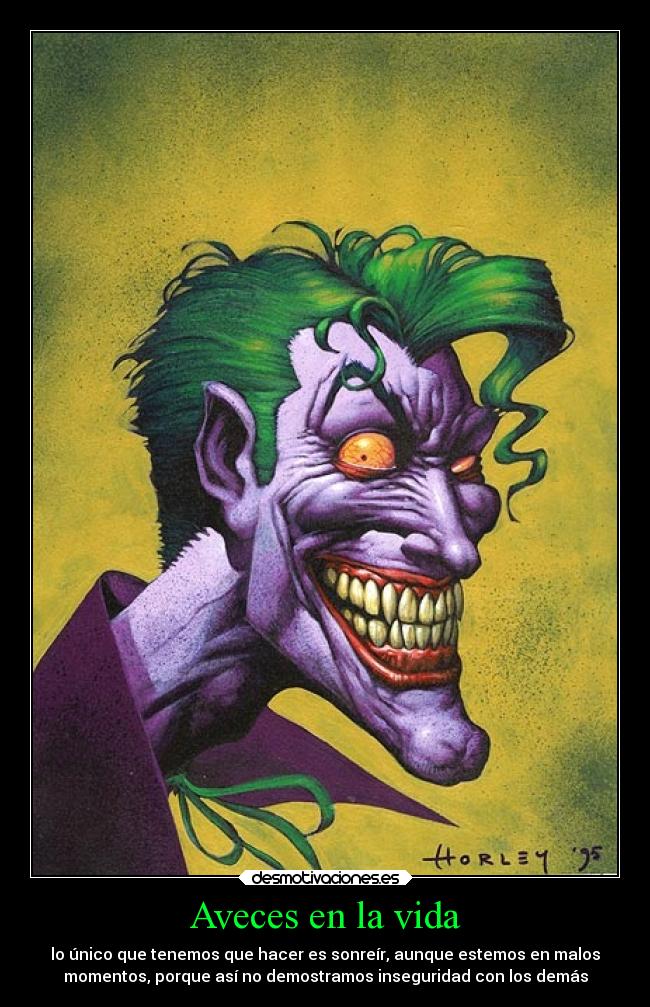 Aveces en la vida - lo único que tenemos que hacer es sonreír, aunque estemos en malos
momentos, porque así no demostramos inseguridad con los demás
