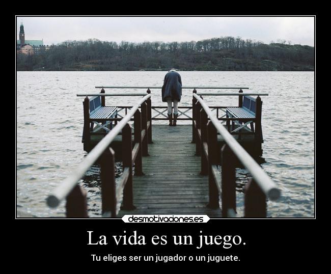 La vida es un juego. - Tu eliges ser un jugador o un juguete.