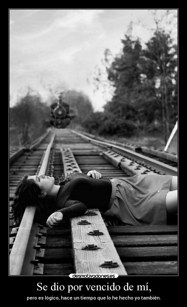 Se dio por vencido de mí, -