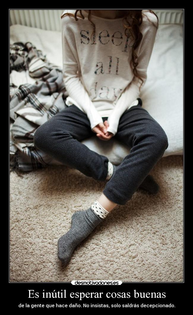 Es inútil esperar cosas buenas -