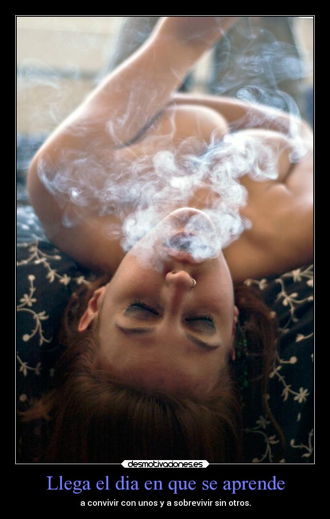 Llega el dia en que se aprende - a convivir con unos y a sobrevivir sin otros.