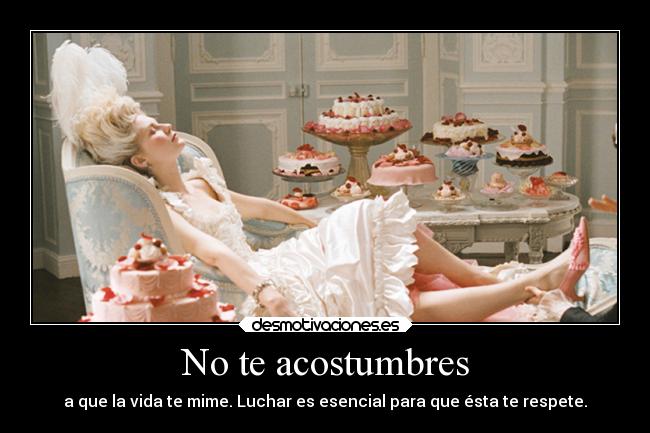 No te acostumbres - a que la vida te mime. Luchar es esencial para que ésta te respete.