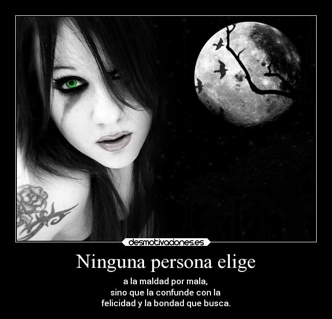 Ninguna persona elige - a la maldad por mala,
sino que la confunde con la
felicidad y la bondad que busca.