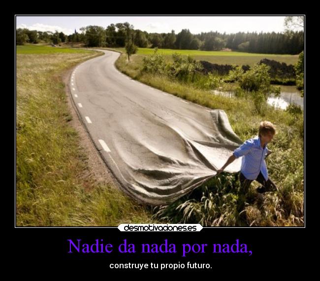 Nadie da nada por nada, - construye tu propio futuro.