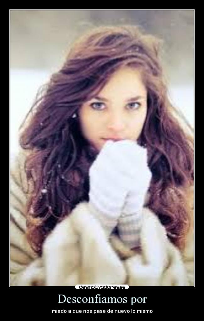 Desconfiamos por - miedo a que nos pase de nuevo lo mismo
