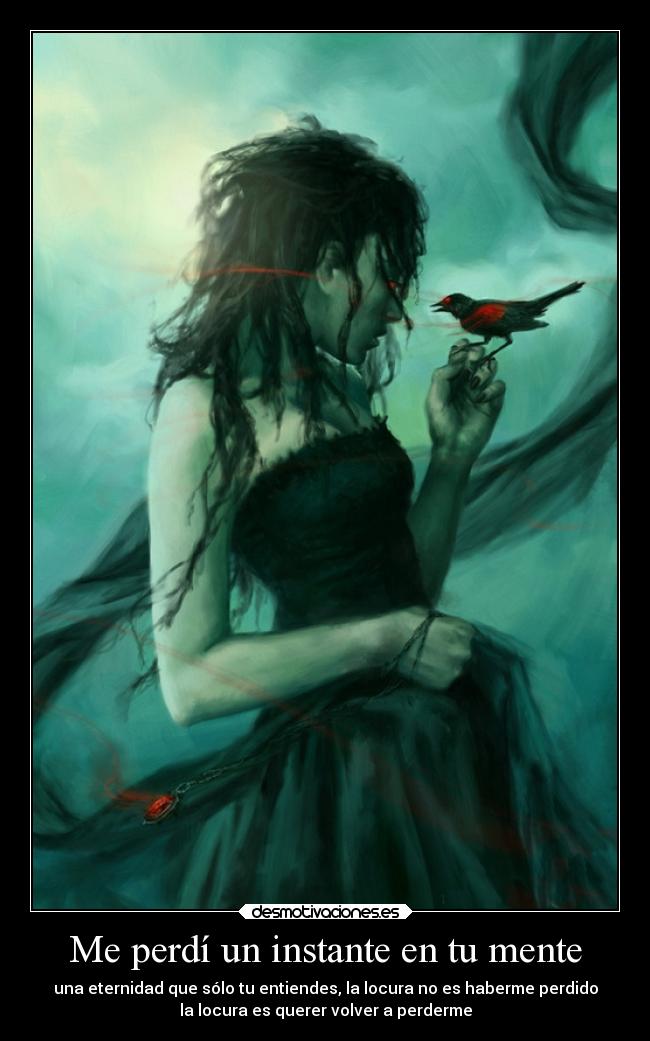Me perdí un instante en tu mente - una eternidad que sólo tu entiendes, la locura no es haberme perdido
la locura es querer volver a perderme