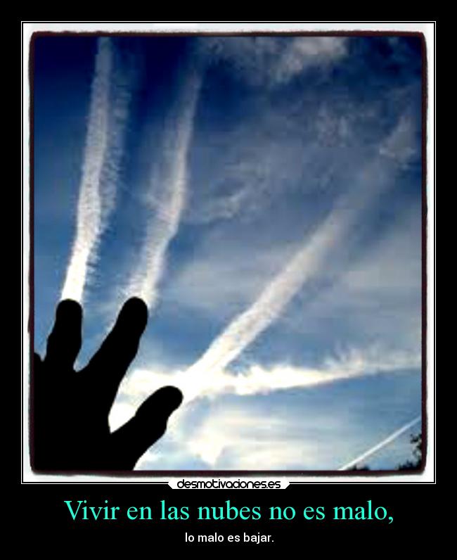 Vivir en las nubes no es malo, - lo malo es bajar.