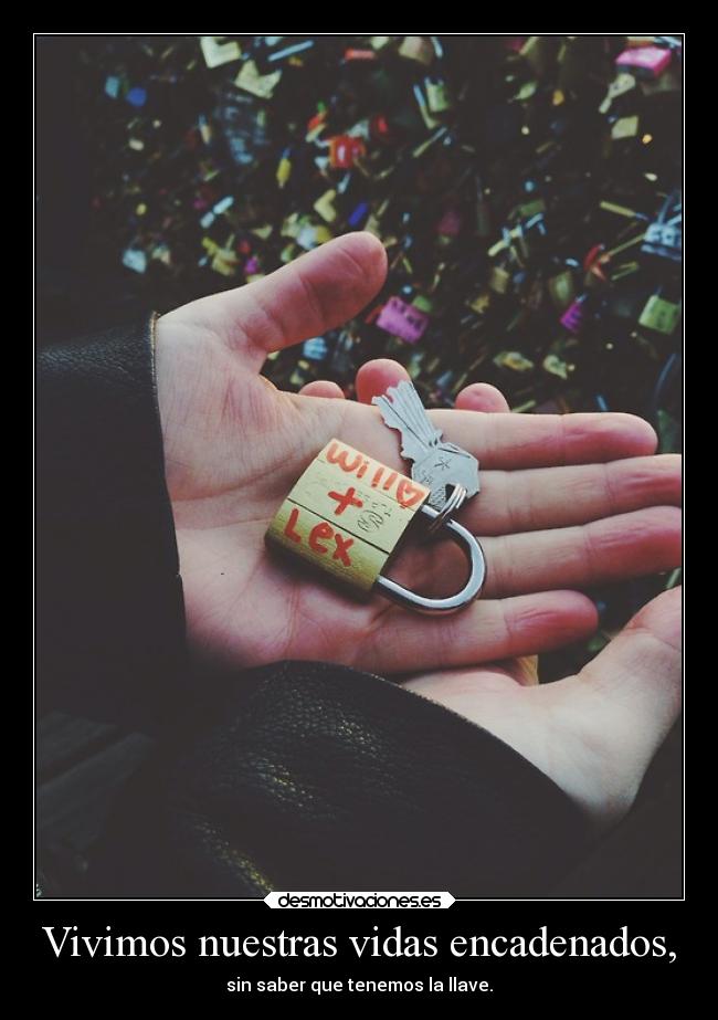 Vivimos nuestras vidas encadenados, -