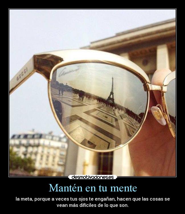 Mantén en tu mente - la meta, porque a veces tus ojos te engañan, hacen que las cosas se
vean más difíciles de lo que son.