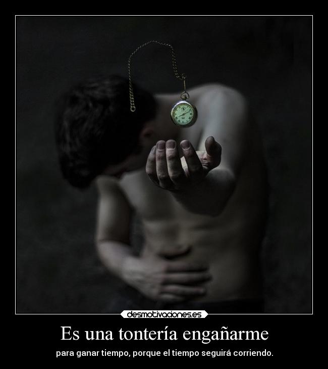 Es una tontería engañarme -