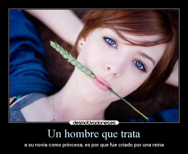 Un hombre que trata - a su novia como princesa, es por que fue criado por una reina