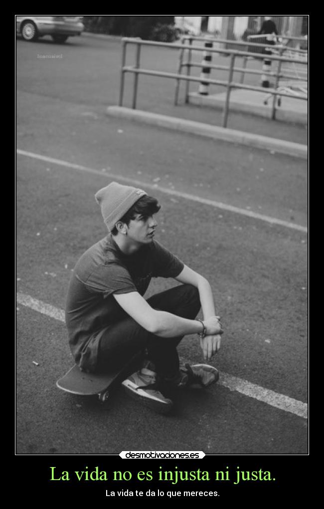 La vida no es injusta ni justa. -