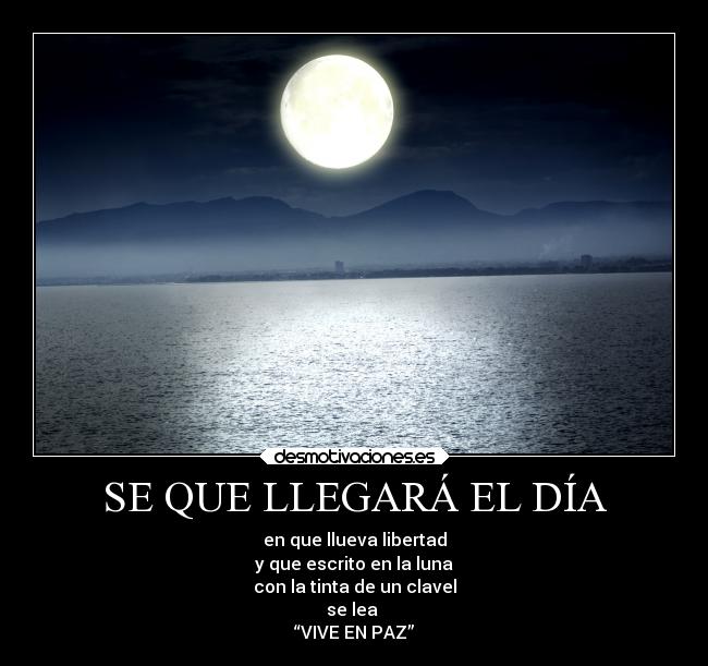 SE QUE LLEGARÁ EL DÍA - en que llueva libertad
y que escrito en la luna
con la tinta de un clavel
se lea
“VIVE EN PAZ”