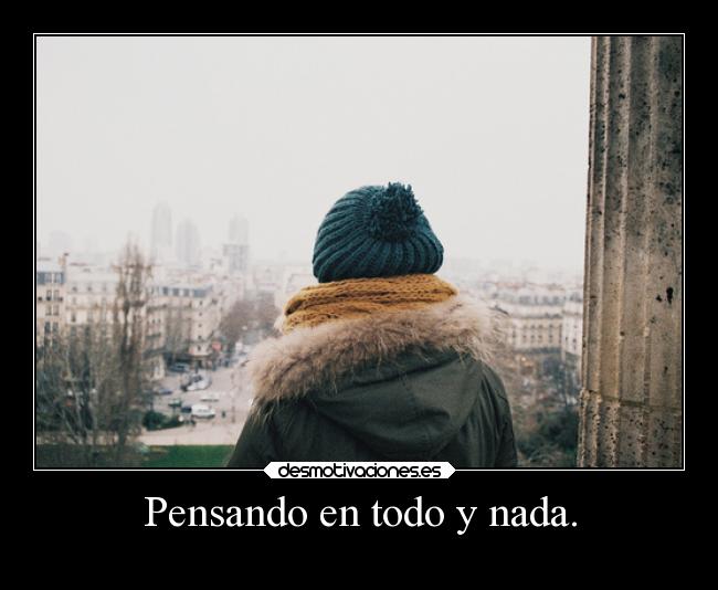 Pensando en todo y nada. -