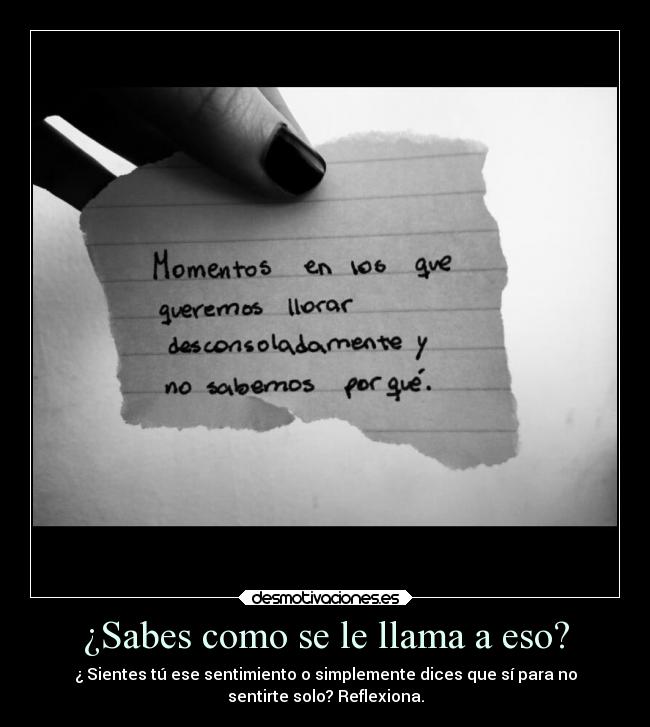 ¿Sabes como se le llama a eso? - ¿ Sientes tú ese sentimiento o simplemente dices que sí para no
sentirte solo? Reflexiona.