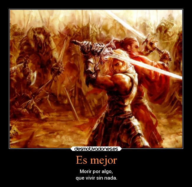 Es mejor - Morir por algo,
que vivir sin nada.