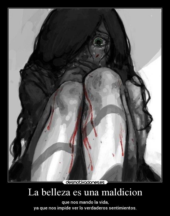 La belleza es una maldicion - que nos mando la vida,
ya que nos impide ver lo verdaderos sentimientos.