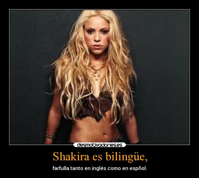 Shakira es bilingüe, - farfulla tanto en inglés como en espñol.