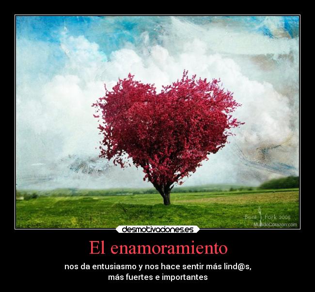El enamoramiento - nos da entusiasmo y nos hace sentir más lind@s,
más fuertes e importantes