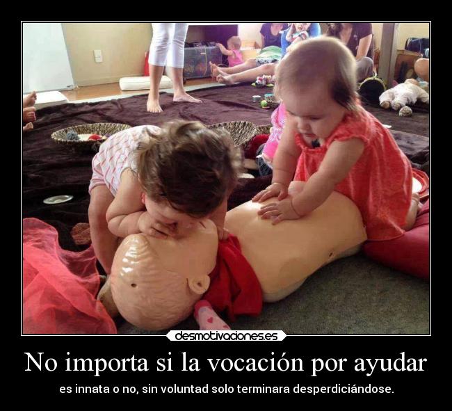 No importa si la vocación por ayudar - es innata o no, sin voluntad solo terminara desperdiciándose.